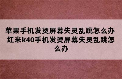 苹果手机发烫屏幕失灵乱跳怎么办 红米k40手机发烫屏幕失灵乱跳怎么办